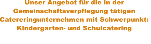 Unser Angebot für die in der Gemeinschaftsverpflegung tätigen Catereringunternehmen mit Schwerpunkt:  Kindergarten- und Schulcatering